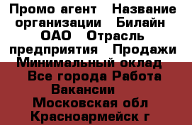 Промо-агент › Название организации ­ Билайн, ОАО › Отрасль предприятия ­ Продажи › Минимальный оклад ­ 1 - Все города Работа » Вакансии   . Московская обл.,Красноармейск г.